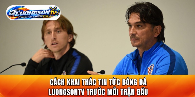 Cách khai thác tin tức bóng đá LuongsonTV trước mỗi trận đấu