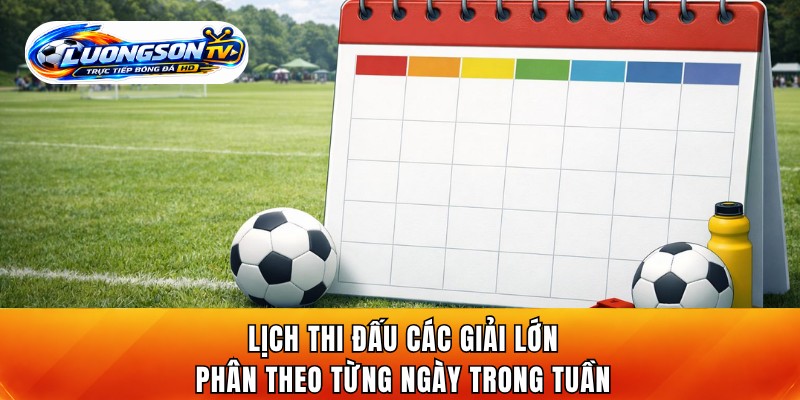 Lịch thi đấu các giải lớn phân theo từng ngày trong tuần