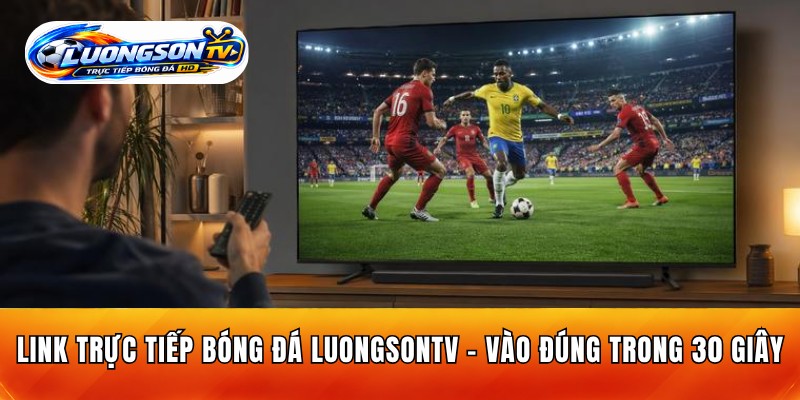 Link Trực Tiếp Bóng Đá LuongsonTV – Vào Đúng Trong 30 Giây