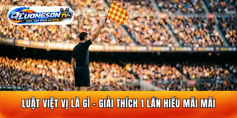 Luật Việt Vị Là Gì - Giải Thích 1 Lần Hiểu Mãi Mãi