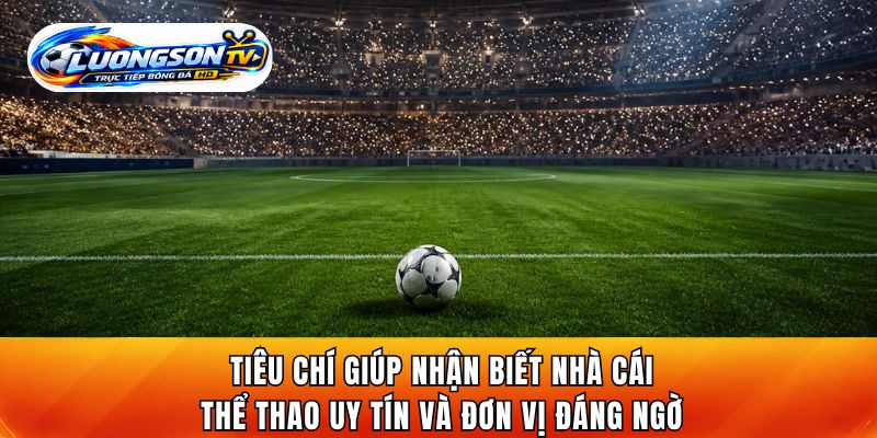 Tiêu chí giúp nhận biết nhà cái thể thao uy tín và đơn vị đáng ngờ
